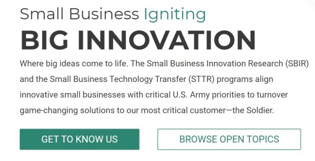 The Army&#39;s Small Business Innovation Research and the Small Business Technology Transfer programs align innovative small businesses with critical U.S. Army priorities to turn over game-changing solutions to our most critical customer — the Soldier.